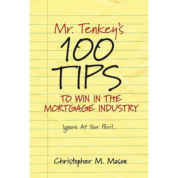 Mr. Tenkey's   //   100 Tips to Win in the Mortgage Industry, Christopher M. Mason