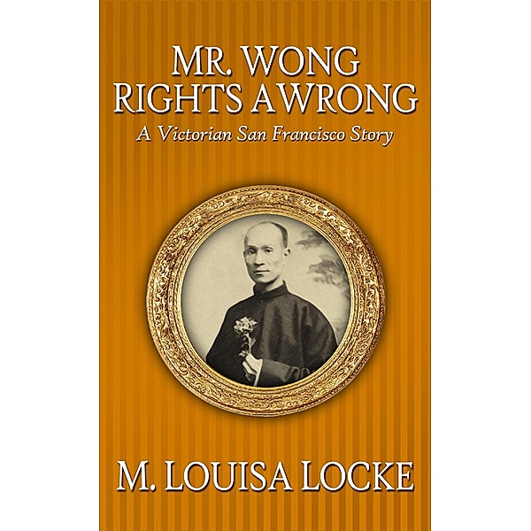 Mr. Wong Rights a Wrong: A Victorian San Francisco Story, M. Louisa Locke