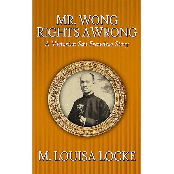 Mr. Wong Rights a Wrong: A Victorian San Francisco Story, M. Louisa Locke