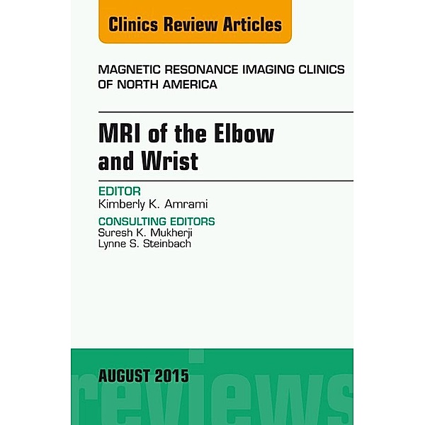 MRI of the Elbow and Wrist, An Issue of Magnetic Resonance Imaging Clinics of North America, Kimberly K. Amrami