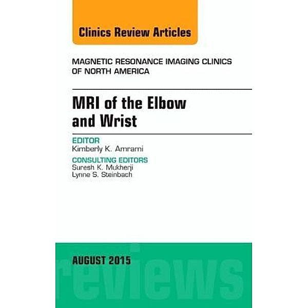 MRI of the Elbow and Wrist, An Issue of Magnetic Resonance Imaging Clinics of North America, Kimberly K. Amrami