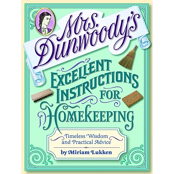 Mrs. Dunwoody's Excellent Instructions for Homekeeping, Miriam Lukken