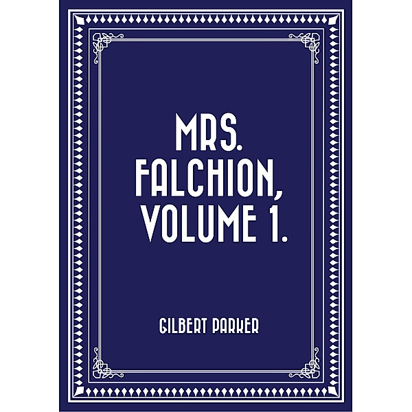 Mrs. Falchion, Volume 1., Gilbert Parker