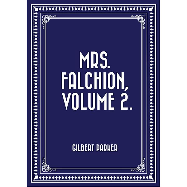Mrs. Falchion, Volume 2., Gilbert Parker