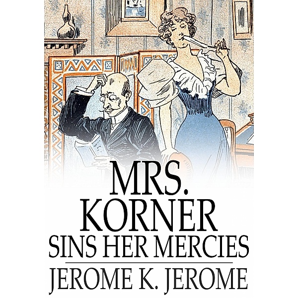 Mrs. Korner Sins Her Mercies / The Floating Press, Jerome K. Jerome