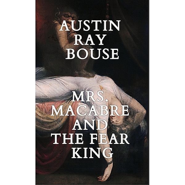Mrs. Macabre And The Fear King (The Mrs. Macabre Chronicles, #3) / The Mrs. Macabre Chronicles, Austin Ray Bouse