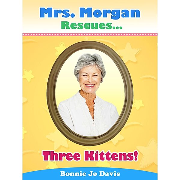 Mrs. Morgan Rescues... Three Kittens! (Book Three) / Mrs. Morgan Rescues..., Bonnie Jo Davis