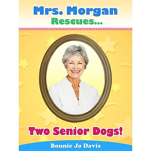 Mrs. Morgan Rescues... Two Senior Dogs! / Mrs. Morgan Rescues..., Bonnie Jo Davis