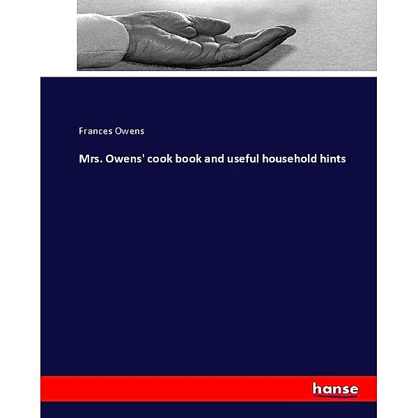 Mrs. Owens' cook book and useful household hints, Frances Owens