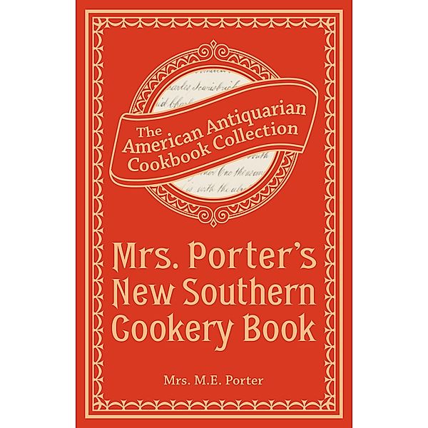 Mrs. Porter's New Southern Cookery Book / American Antiquarian Cookbook Collection, M. E. Porter