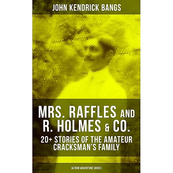 MRS. RAFFLES and R. HOLMES & CO. - 20+ Stories of the Amateur Cracksman's Family, John Kendrick Bangs