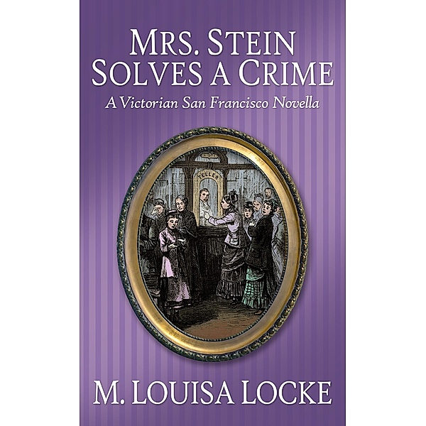 Mrs. Stein Solves a Crime: A Victorian San Francisco Novella (Victorian San Francisco Mystery) / Victorian San Francisco Mystery, M. Louisa Locke