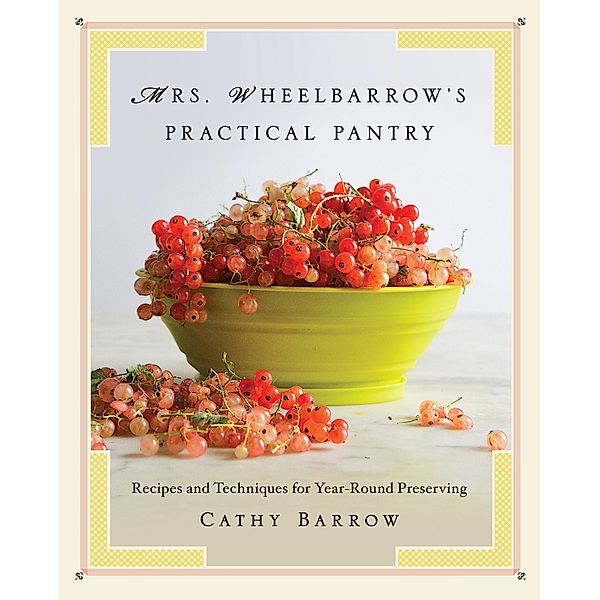Mrs. Wheelbarrow's Practical Pantry: Recipes and Techniques for Year-Round Preserving, Cathy Barrow