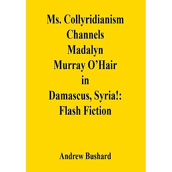 Ms. Collyridianism Channels Madalyn Murray O'Hair in Damascus, Syria!: Flash Fiction, Andrew Bushard