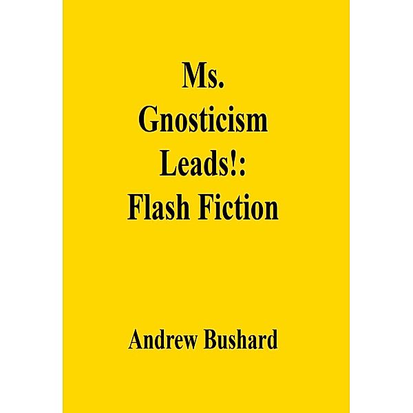 Ms. Gnosticism Leads!: Flash Fiction, Andrew Bushard