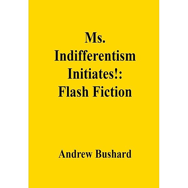 Ms. Indifferentism Initiates!: Flash Fiction, Andrew Bushard