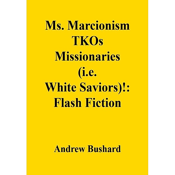 Ms. Marcionism TKOs Missionaries (i.e. White Saviors)!: Flash Fiction, Andrew Bushard