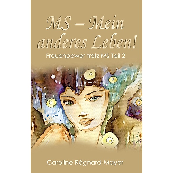 MS - Mein anderes Leben! / Frauenpower trotz MS - Trilogie Bd.2, Caroline Régnard-Mayer
