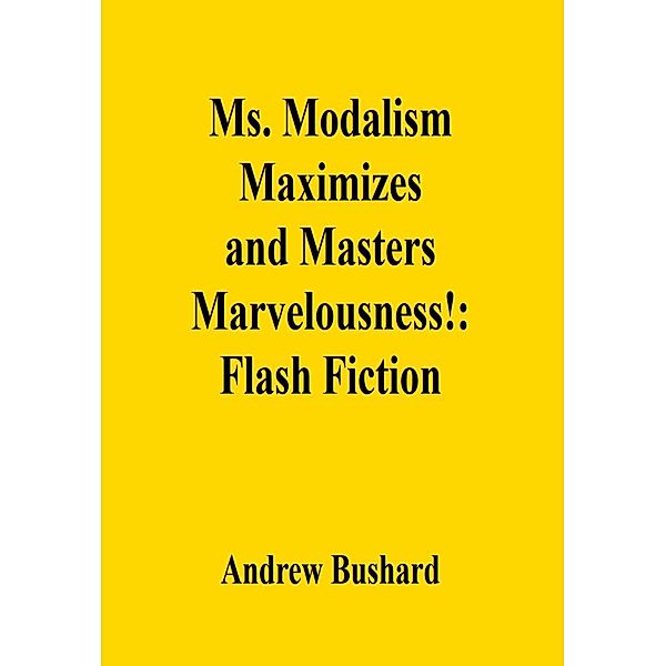 Ms. Modalism Maximizes and Masters Marvelousness!: Flash Fiction, Andrew Bushard