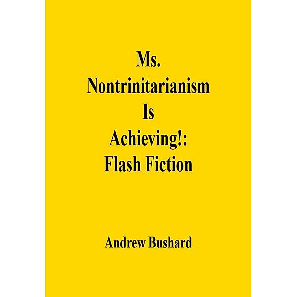 Ms. Nontrinitarianism Is Achieving!: Flash Fiction, Andrew Bushard