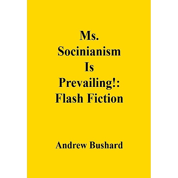 Ms. Socinianism Is Prevailing!: Flash Fiction, Andrew Bushard