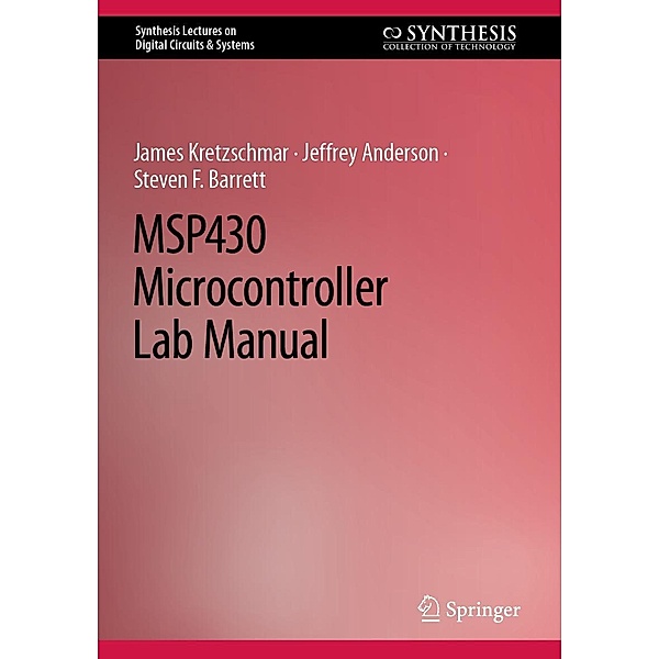 MSP430 Microcontroller Lab Manual / Synthesis Lectures on Digital Circuits & Systems, James Kretzschmar, Jeffrey Anderson, Steven F. Barrett