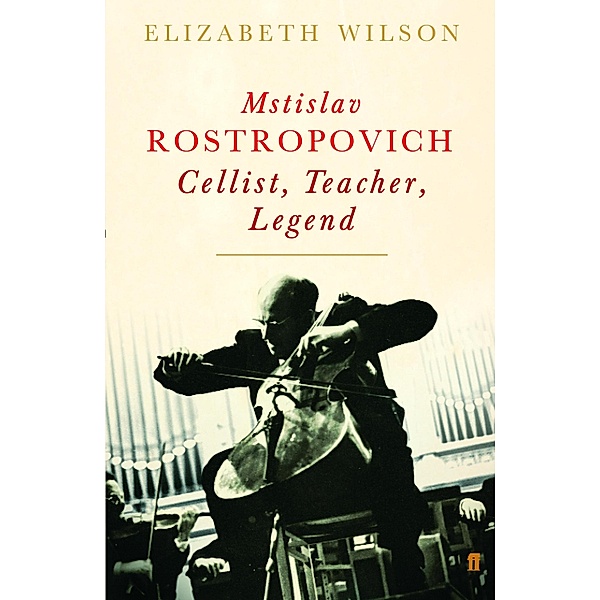 Mstislav Rostropovich: Cellist, Teacher, Legend, Elizabeth Wilson