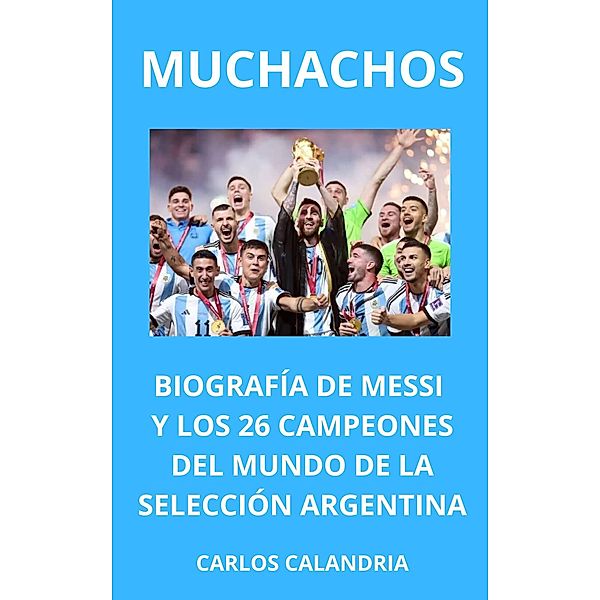 Muchachos. Biografía de Messi y los 26 Campeones  del Mundo de la Selección Argentina, Carlos Calandria