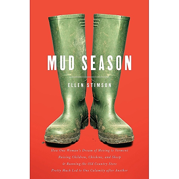 Mud Season: How One Woman's Dream of Moving to Vermont, Raising Children, Chickens and Sheep, and Running the Old Country Store Pretty Much Led to One Calamity After Another, Ellen Stimson