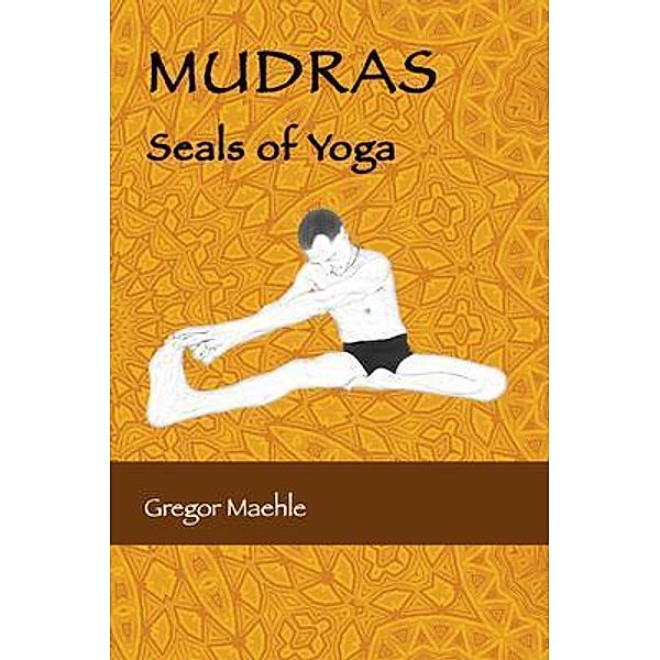 MUDRAS Seals of Yoga, Gregor Maehle