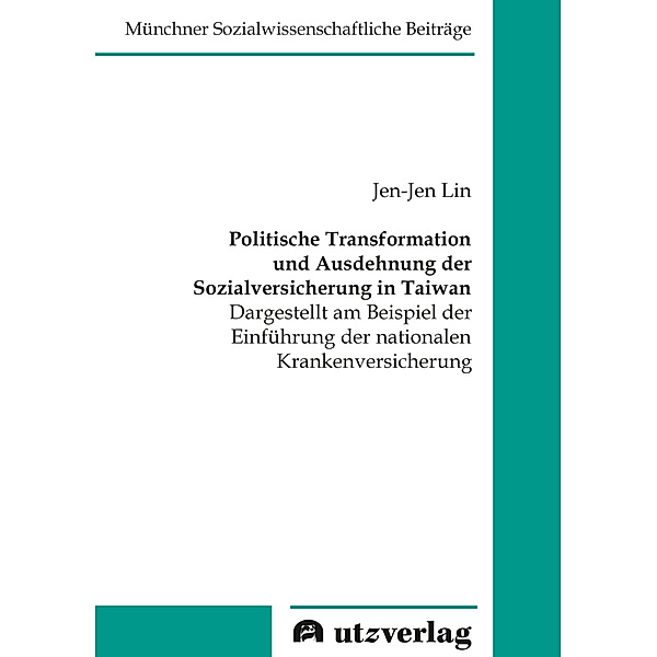 Münchner Sozialwissenschaftliche Beiträge / Politische Transformation und Ausdehnung der Sozialversicherung in Taiwan, Jen-Jen Lin