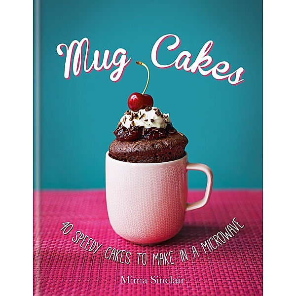 Mug Cakes: 40 speedy cakes to make in a microwave, Mima Sinclair