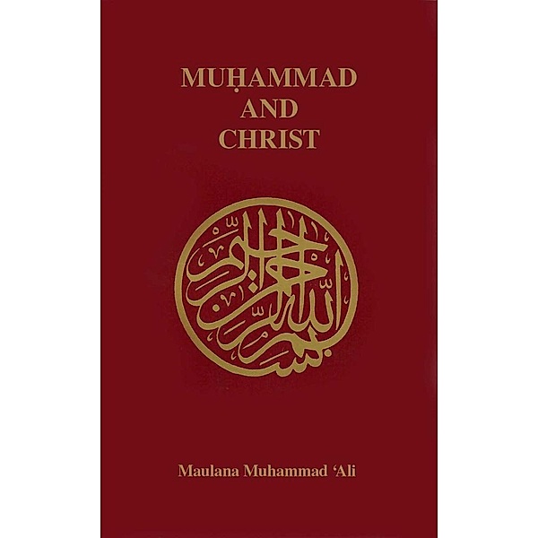 Muhammad and Christ / Ahmadiyya Anjuman Ishaat Islam Lahore USA, Maulana Muhammad Ali