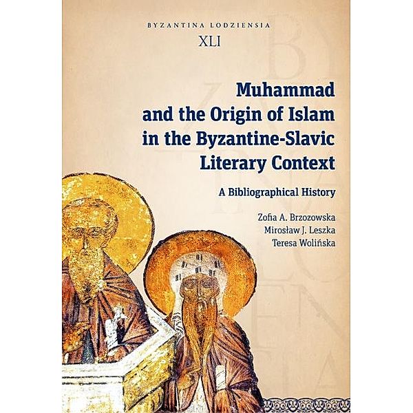 Muhammad and the Origin of Islam in the Byzantine-Slavic Literary Context / Byzantina Lodziensia, Zofia A. Brzozowska, Miroslaw J. Leszka, Teresa Wolinska