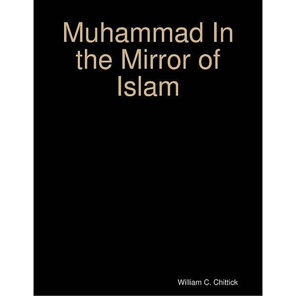 Muhammad In the Mirror of Islam, William C. Chittick