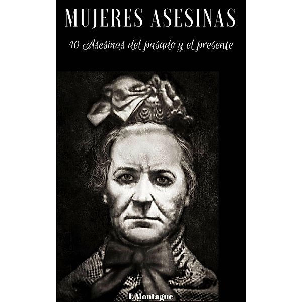 Mujeres asesinas 10 Asesinas del pasado y el presente / L. Montague, E. L. Montague