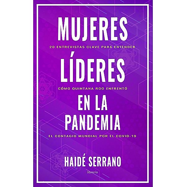 Mujeres líderes en la pandemia: 20 entrevistas clave para entender cómo enfrentó Quintana Roo el contagio mundial por el COVID-19, Haidé Serrano, Librerío Editores