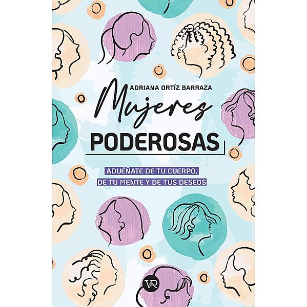 Mujeres poderosas: aduéñate de tu cuerpo, de tu mente y de tus deseos, Adriana Ortíz Barraza