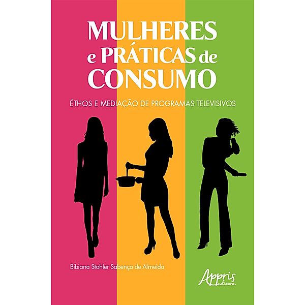 Mulheres e Práticas de Consumo: Éthos e Mediação de Programas Televisivos, Bibiana Stohler Sabença de Almeida