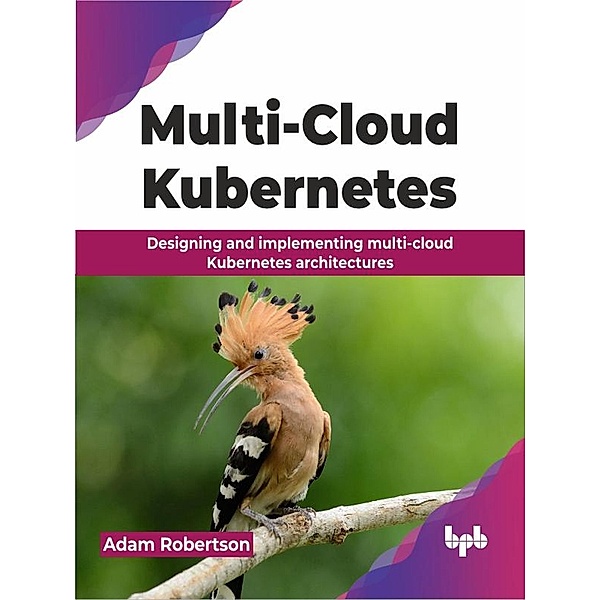 Multi-Cloud Kubernetes: Designing and implementing multi-cloud Kubernetes architectures, Adam Robertson