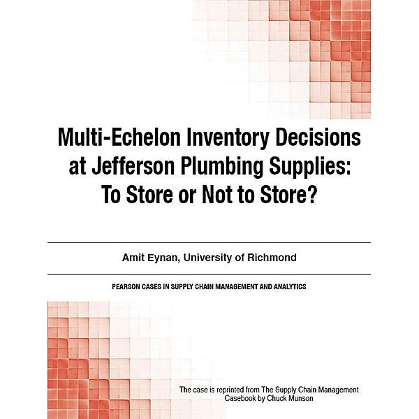 Multi-Echelon Inventory Decisions at Jefferson Plumbing Supplies / Pearson Cases in Supply Chain Management and Analytics, Chuck Munson