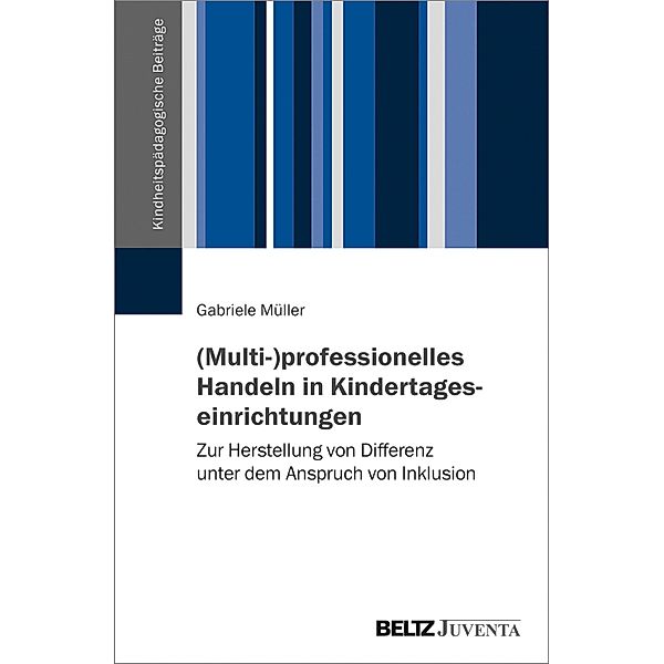 (Multi-)professionelles Handeln in Kindertageseinrichtungen / Kindheitspädagogische Beiträge, Gabriele Müller