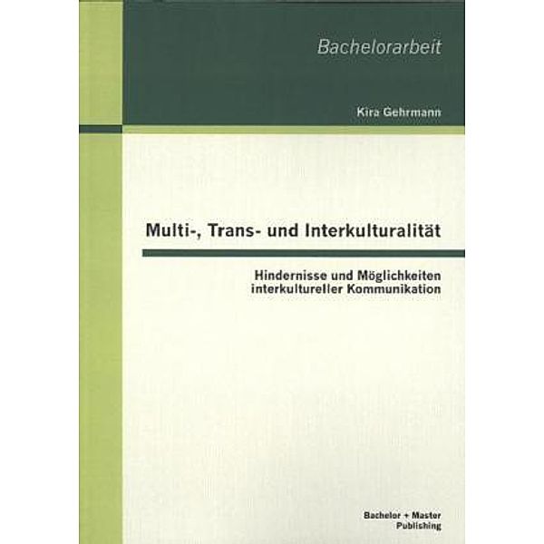 Multi-, Trans- und Interkulturalität: Hindernisse und Möglichkeiten interkultureller Kommunikation, Kira Gehrmann