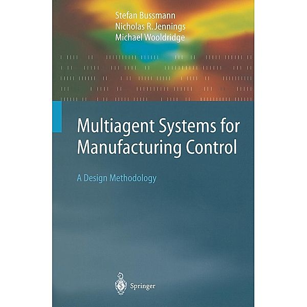 Multiagent Systems for Manufacturing Control / Springer Series on Agent Technology, Stefan Bussmann, Nicolas R. Jennings, Michael Wooldridge