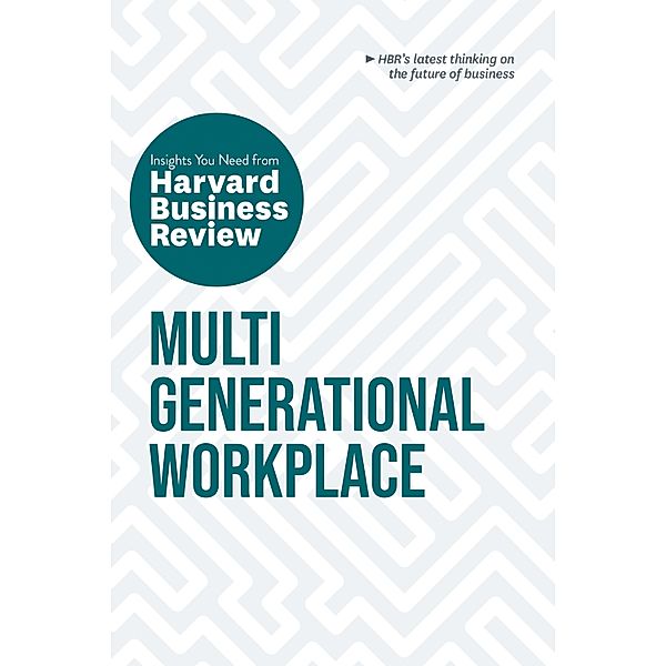 Multigenerational Workplace: The Insights You Need from Harvard Business Review / HBR Insights Series, Harvard Business Review, Megan W. Gerhardt, Paul Irving, Ai-jen Poo, Sarita Gupta