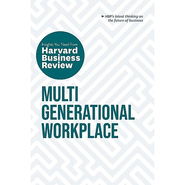 Multigenerational Workplace: The Insights You Need from Harvard Business Review, Harvard Business Review, Megan W. Gerhardt, Paul Irving, Ai-jen Poo, Sarita Gupta