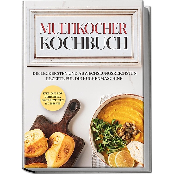 Multikocher Kochbuch: Die leckersten und abwechslungsreichsten Rezepte für den Multikocher - inkl. One Pot Gerichten, Brot Rezepten&Desserts, Anna-Lena Gräfe