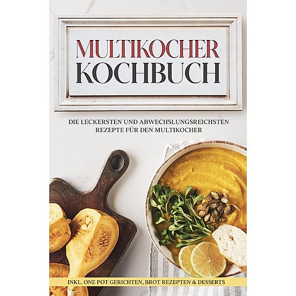 Multikocher Kochbuch: Die leckersten und abwechslungsreichsten Rezepte für den Multikocher - inkl. One Pot Gerichten, Brot Rezepten & Desserts, Anna-Lena Gräfe