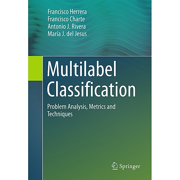 Multilabel Classification, Francisco Herrera, Francisco Charte, Antonio J. Rivera, María J. del Jesus