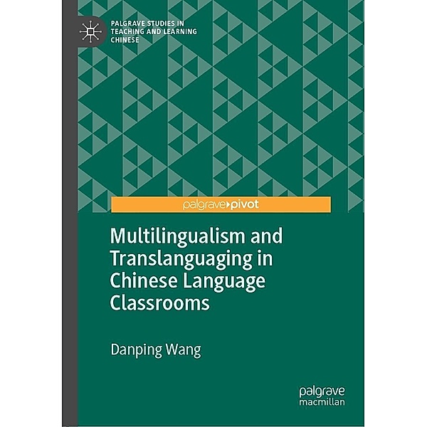 Multilingualism and Translanguaging in Chinese Language Classrooms / Palgrave Studies in Teaching and Learning Chinese, Danping Wang